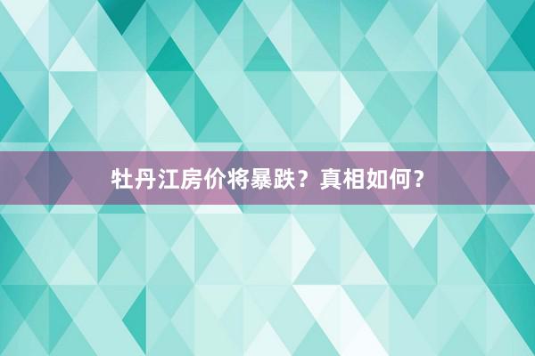 牡丹江房价将暴跌？真相如何？