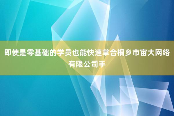 即使是零基础的学员也能快速掌合桐乡市宙大网络有限公司手
