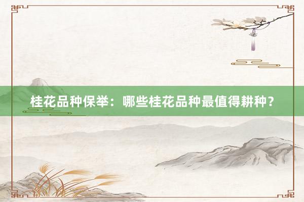 桂花品种保举:哪些桂花品种最值得耕种?